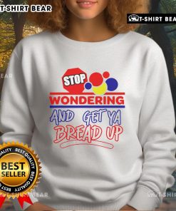 Cozy Top Stop Wondering And Get Ya Bread Up sweatshirt in vibrant colors, perfect for casual wear and motivation.