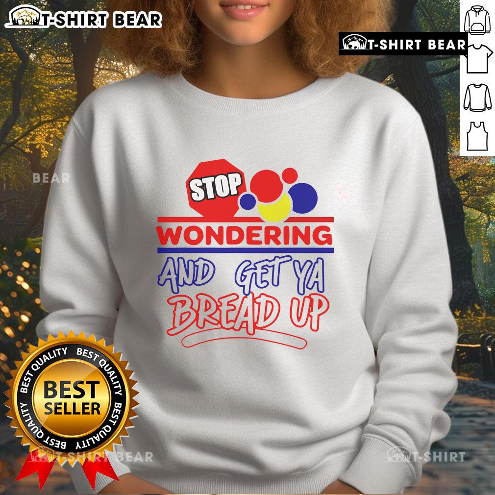 Top Stop Wondering And Get Ya Bread Up Sweatshirt Cozy Top Stop Wondering And Get Ya Bread Up sweatshirt in vibrant colors, perfect for casual wear and motivation.
