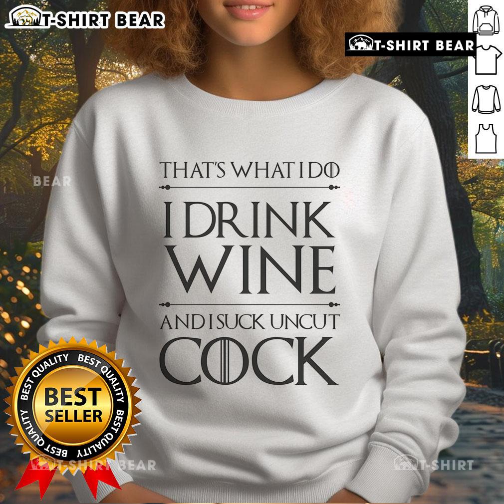Top That'S What I Do I Drink Wine And I Suck Uncut Cock Sweatshirt Alt Text: Funny sweatshirt featuring 'That's What I Do I Drink Wine And I Suck Uncut Cock' text for humor lovers.