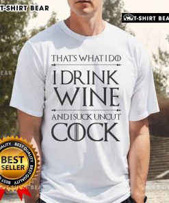 Funny 'Top That' T-Shirt featuring the phrase 'I Drink Wine And I Suck Uncut Cock' for humor lovers and wine enthusiasts.