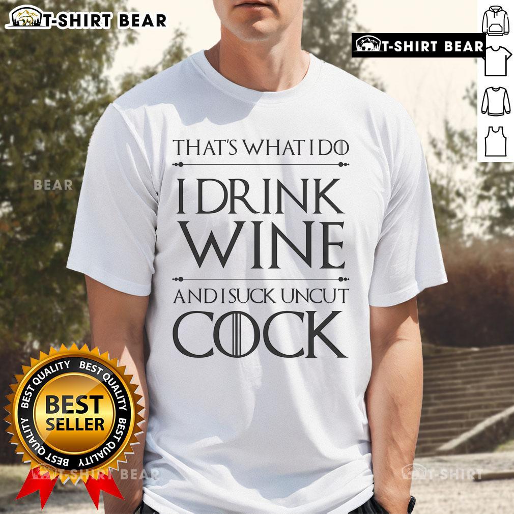 Top That'S What I Do I Drink Wine And I Suck Uncut Cock T Shirt Funny 'Top That' T-Shirt featuring the phrase 'I Drink Wine And I Suck Uncut Cock' for humor lovers and wine enthusiasts.
