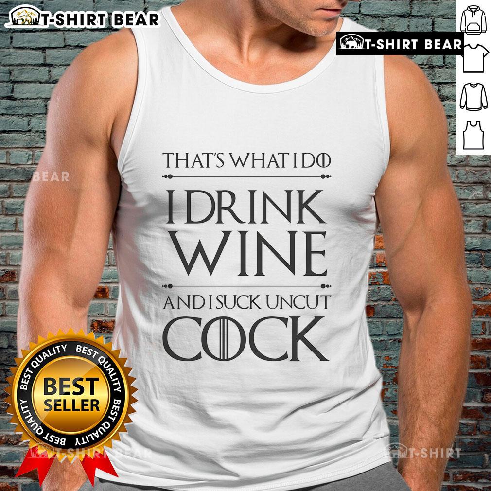 Top That'S What I Do I Drink Wine And I Suck Uncut Cock Tank Top Trendy 'I Drink Wine And I Suck Uncut Cock' tank top, perfect for wine lovers and humorous fashion enthusiasts.