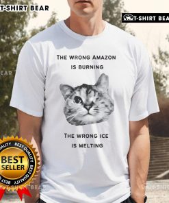 Alt Text: Top The Wrong Amazon Is Burning. The Wrong Ice Is Melting T-Shirt featuring a bold environmental message design.