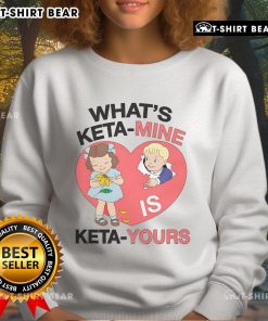 Alt Text: Cozy 'What's Keta Mine Is Keta Yours' sweatshirt featuring a stylish design, perfect for casual wear and Keta enthusiasts.