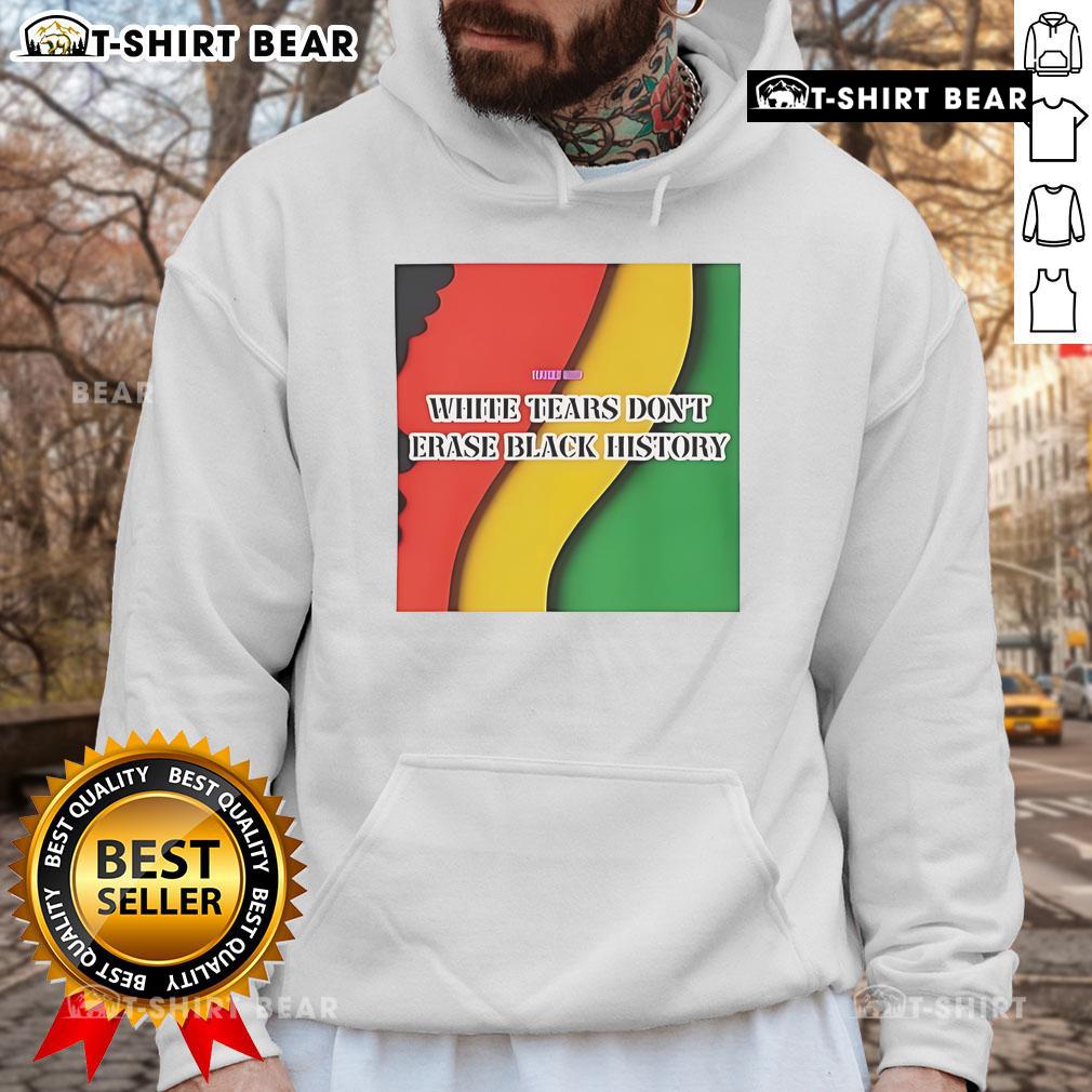 Top White Tears Don'T Erase Black History Hoodie Top White Tears Don't Erase Black History hoodie showcasing a powerful message on racial justice and awareness.