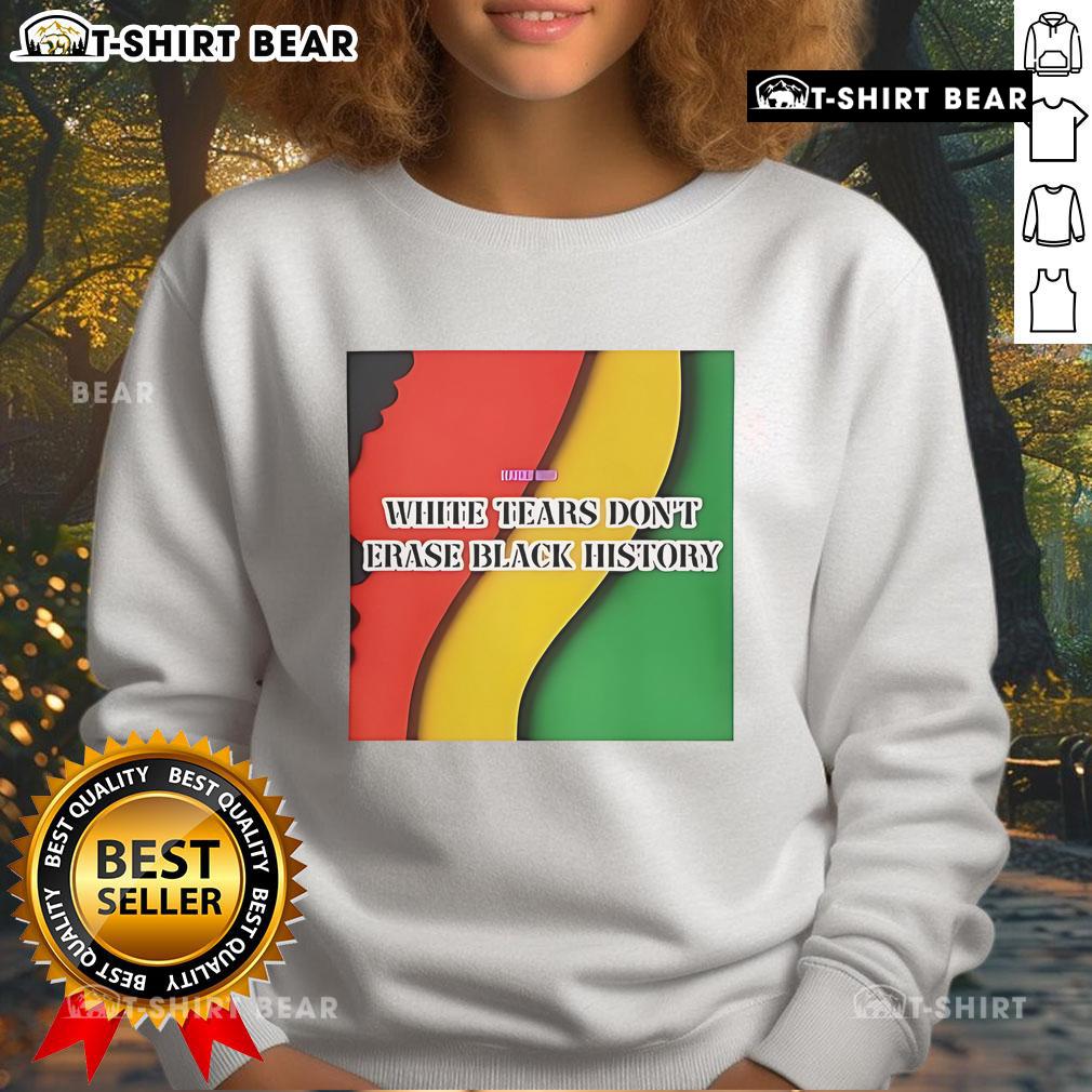 Top White Tears Don'T Erase Black History Sweatshirt Top White Tears Dont Erase Black History Sweatshirt featuring bold text, promoting awareness and social justice.