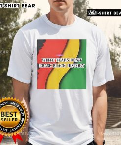 Top White Tears Don'T Erase Black History T-Shirt featuring bold text design, promoting awareness of racial injustice.