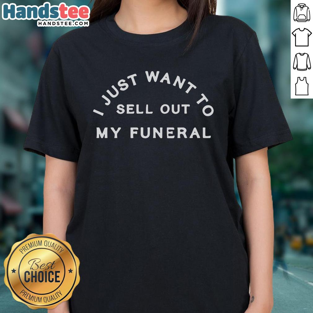 Good I Just Want To Sell Out My Funeral Ladies Tee