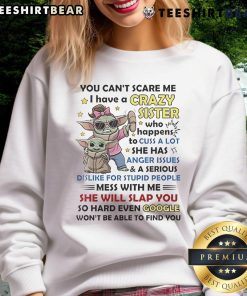 Awesome Baby Yoda sweatshirt featuring 'You Can't Scare Me, I Have A Crazy Sister Who Cusses A Lot' design.