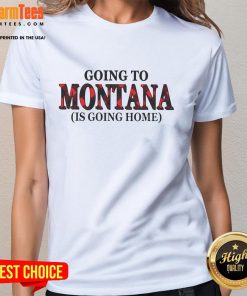 Awesome Going to Montana is Going Home ladies tee featuring a stylish design perfect for Montana lovers.