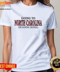Awesome Going to North Carolina is Going Home ladies tee featuring a stylish design perfect for proud North Carolinians.