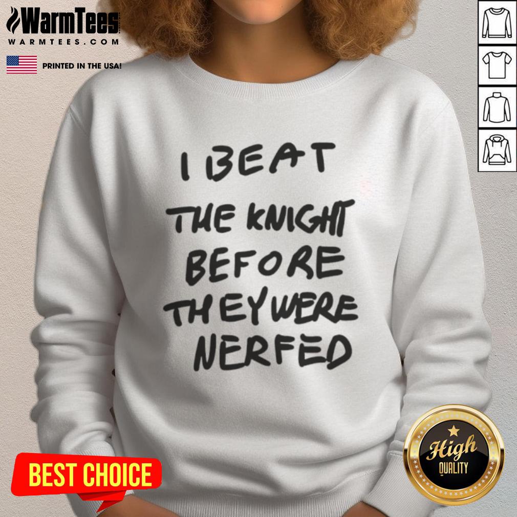 Awesome I Beat The Knight Before They Were Nerfed Sweatshirt Awesome I Beat The Knight Before They Were Nerfed Sweatshirt featuring a cool gaming design for enthusiasts.