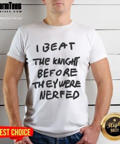 Awesome 'I Beat The Knight Before They Were Nerfed' T-Shirt featuring bold graphics and a stylish design for gamers.