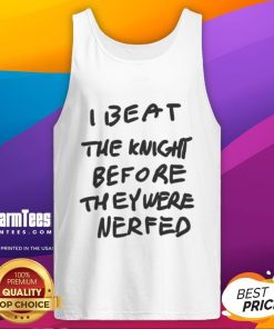 Awesome tank top featuring 'I Beat The Knight Before They Were Nerfed' graphic, perfect for gaming enthusiasts.