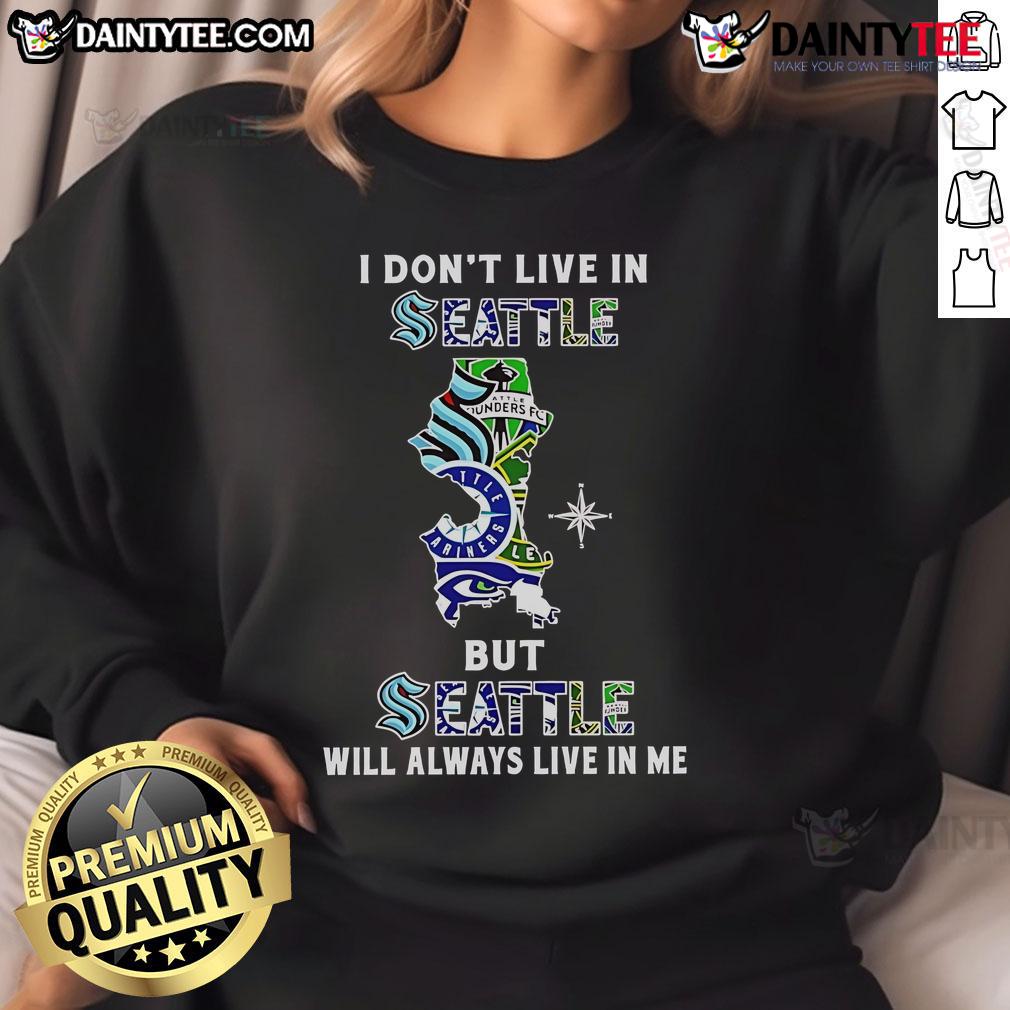 Awesome I Don't Live In Seattle But Seattle Will Always Live In Me Sport Teams Sweatshirt Cozy sweatshirt featuring 'I Dont Live in Seattle, But Seattle Will Always Live in Me' slogan, perfect for Seattle sports fans.