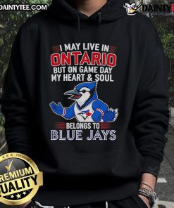 Person wearing an 'Awesome I May Live In Ontario But On Game Day My Heart And Soul Belongs To The Toronto Blue Jays' hoodie.