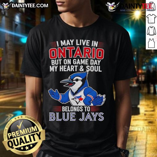 Toronto Blue Jays T-shirt with 'Awesome I May Live In Ontario But On Game Day My Heart And Soul Belongs To' design.
