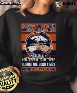Broncos Stay Loyal sweatshirt featuring motivational quote about loyalty in tough and good times, perfect for fans.