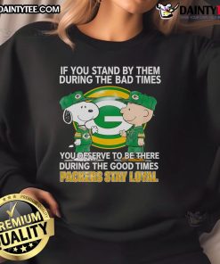 Packers Stay Loyal sweatshirt featuring a motivational quote about supporting friends through good and bad times.