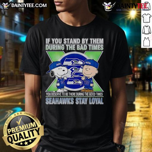 Seahawks Stay Loyal T-Shirt featuring the phrase 'Awesome If You Stand By Them The Bad Times You Deserve To Be There The Good Times'