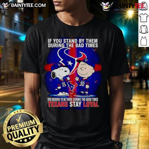 Texans Stay Loyal T-Shirt featuring 'Awesome If You Stand By Them The Bad Times You Deserve To Be There The Good Times' design.