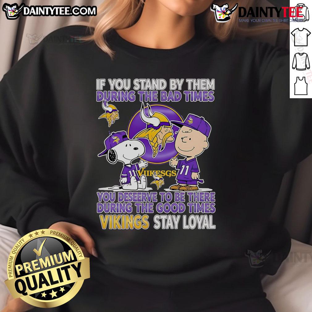 Awesome If You Stand By Them The Bad Times You Deserve To Be There The Good Times Vikings Stay Loyal Sweatshirt Vikings Stay Loyal sweatshirt featuring motivational quote about loyalty during tough and good times, perfect for fans.