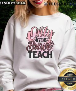 Awesome Only The Brave Teach Sweatshirt in vibrant colors, showcasing a bold design perfect for educators and brave souls.