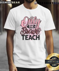 Awesome Only The Brave Teach T-Shirt featuring bold graphics and inspiring message for educators and supporters.