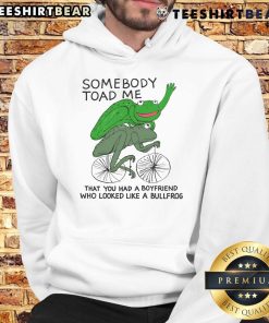 Alt Text: Awesome hoodie featuring the phrase 'Somebody Told Me You Had A Boyfriend Who Looked Like A Bullfrog' design.