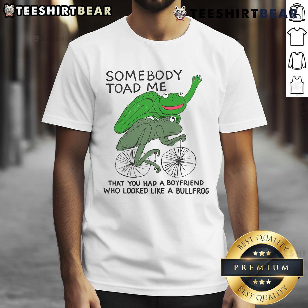 Awesome Somebody Toad Me That You Had A Boyfriend Who Looked Like A Bullfrog T-Shirt Awesome T-shirt featuring 'Somebody Toad Me You Had A Boyfriend Who Looked Like A Bullfrog' design for frog lovers.