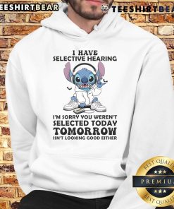 Awesome Stitch hoodie with 'I Have Selective Hearing, I'm Sorry You Weren't Selected Today or Tomorrow' text design.