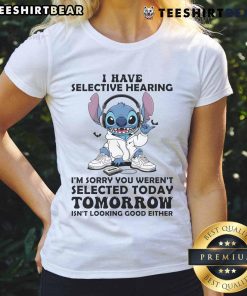 Funny ladies tee featuring 'I have selective hearing, I'm sorry you weren't selected today or tomorrow' design.