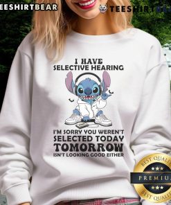 Awesome Stitch sweatshirt with 'I have selective hearing, I'm sorry you weren't selected today or tomorrow' design.