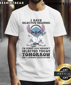 Alt Text: Awesome Stitch t-shirt featuring 'I Have Selective Hearing, I'm Sorry You Weren't Selected Today' design.