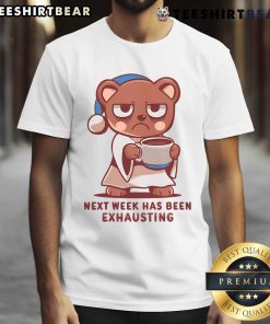Adorable bear graphic on a 'Next Week Has Been Exhausting' T-shirt, perfect for casual wear and bear lovers.