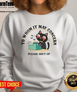 Alt Text: Cute cat graphic on a 'To Whom It May Concern Please Shut Up' sweatshirt, perfect for cat lovers and humor enthusiasts.