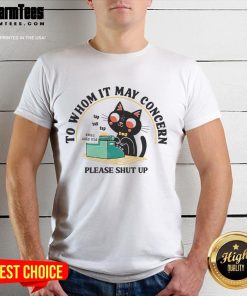 Alt Text: Cute cat graphic on a To Whom It May Concern Please Shut Up T-shirt, perfect for cat lovers and humor enthusiasts.