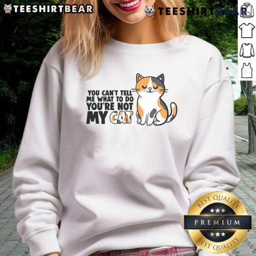 Cute cat sweatshirt featuring 'You Cant Tell Me What to Do, Youre Not My Cat' design, perfect for cat lovers.