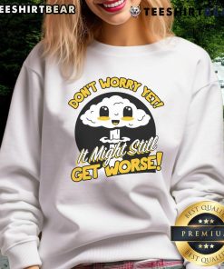 Adorable 'Don't Worry Yet, It Might Still Get Worse' nuke sweatshirt featuring a playful graphic for casual wear.