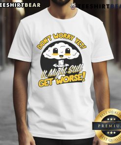 Alt Text: Cute Don't Worry Yet It Might Still Get Worse Nuke T-Shirt featuring a playful design for humor lovers.
