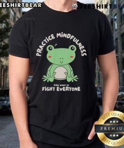 Cute Frog Practice Mindfulness Fight Everyone T-Shirt