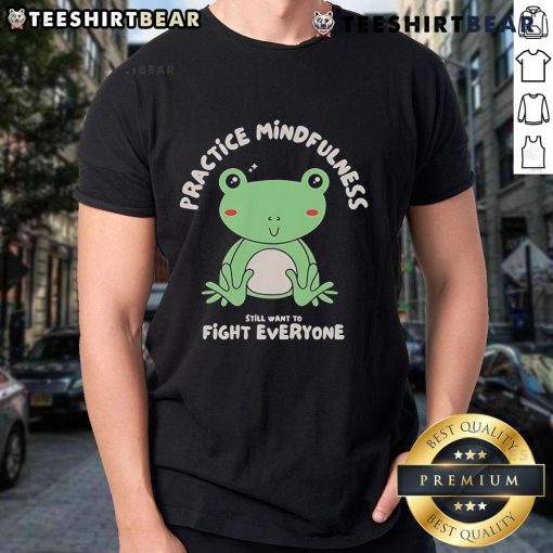 Cute Frog Practice Mindfulness Fight Everyone T-Shirt