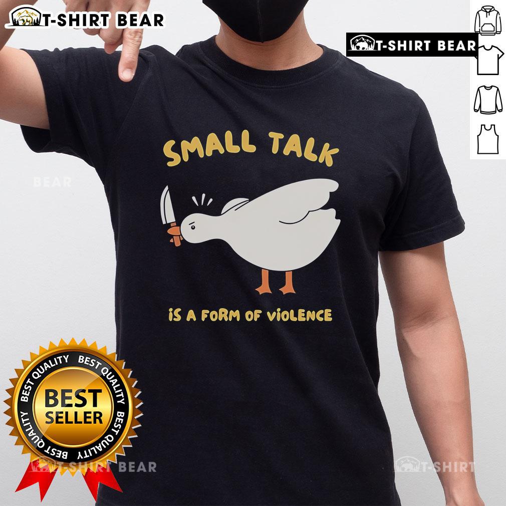 Cute Goose Small Talk Is A Form Of Violence T Shirt Cute Goose Small Talk Is A Form Of Violence T-Shirt featuring a playful goose design and witty text for animal lovers.