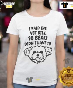 Alt Text: Cute I Paid The Vet Bill So Beau Didn't Have To Ladies Tee featuring playful pet-themed graphic on a stylish shirt.
