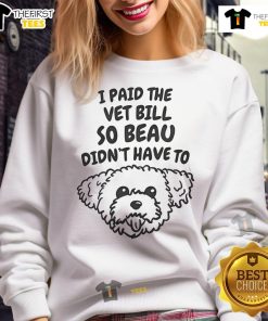 Alt Text: Cute I Paid The Vet Bill So Beau Didn't Have To Sweatshirt featuring a playful pet design for animal lovers.