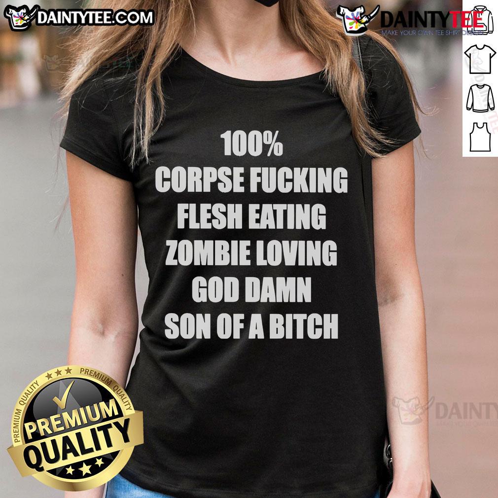 Funny 100% Corpse Fcking Flesh Eating Zombie Loving God Damn Son Of A Bitch Ladies-Tee Alt Text: Funny ladies tee featuring a zombie graphic with the phrase 'Corpse F*ing Flesh Eating Zombie Loving God Damn Son Of A Bitch'.