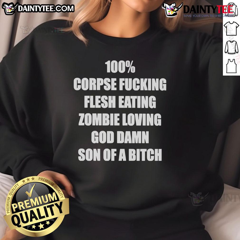 Funny 100% Corpse Fcking Flesh Eating Zombie Loving God Damn Son Of A Bitch Sweatshirt Funny sweatshirt featuring a humorous zombie graphic and the text 'Corpse F*cking Flesh Eating Zombie Loving God Damn Son Of A Bitch.'