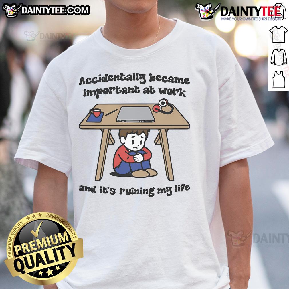 Funny Accidentally Became Important At Work And It'S Ruining My Life T Shirt Alt Text: Funny Accidentally Became Important At Work And It's Ruining My Life T-Shirt design with humorous text on a casual shirt.