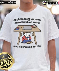 Alt Text: Funny Accidentally Became Important At Work And It's Ruining My Life T-Shirt design with humorous text on a casual shirt.