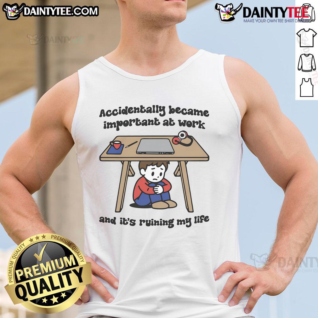 Funny Accidentally Became Important At Work And It'S Ruining My Life Tank Top